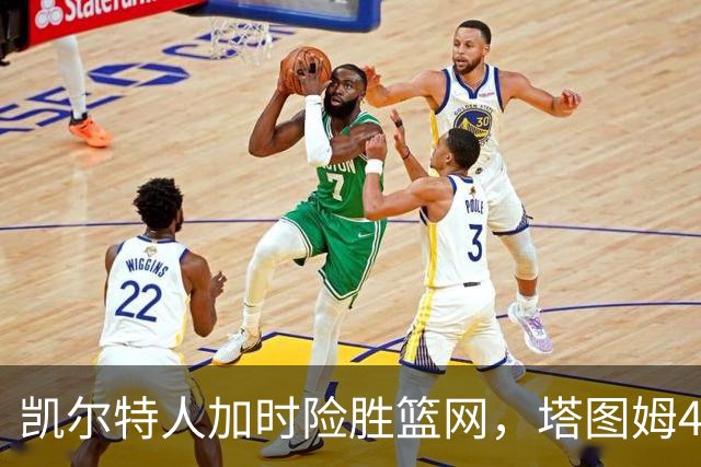 凯尔特人加时险胜篮网，塔图姆40分绝杀带队重回胜轨